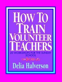 How to Train Volunteer Teachers: 20 Workshops for the Sunday School