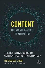 Content - The Atomic Particle of Marketing: The Definitive Guide to Content Marketing Strategy