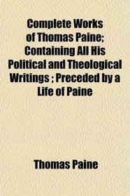 Complete Works of Thomas Paine; Containing All His Political and Theological Writings ; Preceded by a Life of Paine