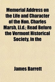 Memorial Address on the Life and Character of the Hon. Charles Marsh, Ll.d.; Read Before the Vermont Historical Society, in the