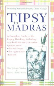 Tipsy in Madras: A Complete Guide to 80s Preppy Drinking Including Proper Attire, Cocktails for Every Occasion, the Best Beer, the Right Mixers, and More!