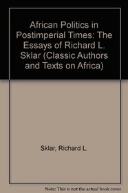 African Politics in Postimperial Times: The Essays of Richard L. Sklar (Classic Authors and Texts on Africa)