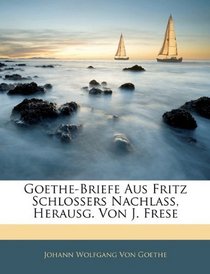 Goethe-Briefe Aus Fritz Schlossers Nachlass, Herausg. Von J. Frese (German Edition)