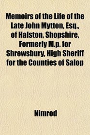 Memoirs of the Life of the Late John Mytton, Esq., of Halston, Shopshire, Formerly M.p. for Shrewsbury, High Sheriff for the Counties of Salop
