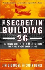 The Secret in Building 26 : The Untold Story of How America Broke the Final U-boat Enigma Code