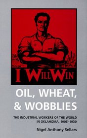 Oil, Wheat & Wobblies: The Industrial Workers of the World in Oklahoma, 1905-1930