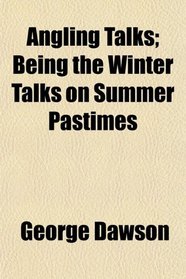 Angling Talks; Being the Winter Talks on Summer Pastimes