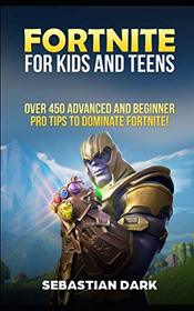 Fortnite for Kids and Teens: Over 450 Advanced and Beginner Pro Tips to Dominate Fortnite!