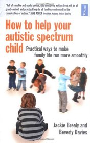 How to Help Your Autistic Spectrum Child: Practical Ways to Make Family Life Run More Smoothly