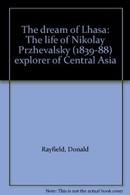 The dream of Lhasa: The life of Nikolay Przhevalsky (1839-88) explorer of Central Asia