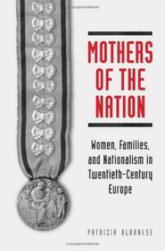 Mothers of the Nation: Women, Families, and Nationalism in Twentieth-Century Europe (Studies in Comparative Political Economy and Public Policy)