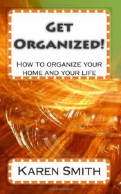 Get Organized!: How to organize your home and your life