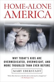 Home-Alone America : Why Today's Kids Are Overmedicated, Overweight, and More Troubled Than Ever Before