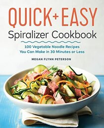 The Quick & Easy Spiralizer Cookbook: 100 Vegetable Noodle Recipes You Can Make in 30 Minutes or Less