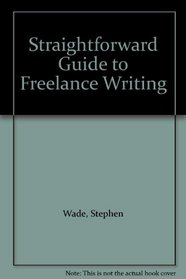 A Straightforward Guide to Freelance Writing (Straightforward Guides)
