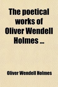 The Poetical Works of Oliver Wendell Holmes - Complete