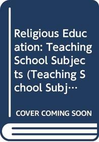Religious Education: Teaching School Subjects (Teaching School Subjects 11-19)