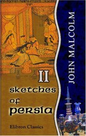 Sketches of Persia: From the Journals of a Traveller in the East. Volume 2
