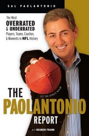 The Paolantonio Report: The Most Overrated and Underrated Players, Teams, Coaches, and Moments in NFL History