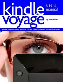 Kindle Voyage Users Manual: A Guide to Getting Started, Advanced Tips and Tricks, and Finding Unlimited Free Books