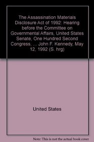 The Assassination Materials Disclosure Act of 1992: Hearing before the Committee on Governmental Affairs, United States Senate, One Hundred Second Congress, ... John F. Kennedy, May 12, 1992 (S. hrg)