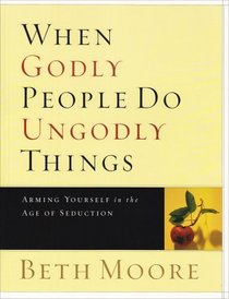 When Godly People Do Ungodly Things: Arming Yourself in the Age of Seduction (Member Book)