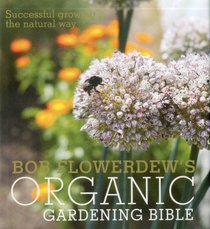 Bob Flowerdew's Organic Gardening Bible: Successful Growing the Natural Way