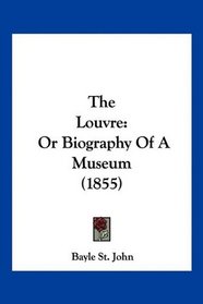 The Louvre: Or Biography Of A Museum (1855)