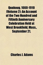 Quabaug, 1660-1910 (Volume 2); An Account of the Two Hundred and Fiftieth Anniversary Celebration Held at West Brookfield, Mass., September 21,