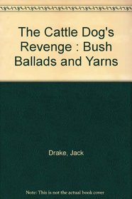 The Cattle Dog's Revenge: Bush Ballads and Yarns