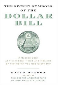 The Secret Symbols of the Dollar Bill : A Closer Look at the Hidden Magic and Meaning of the Money You Use Every Day
