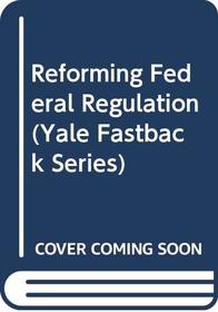 Reforming Federal Regulation (Yale Fastback Series)