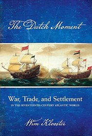 The Dutch Moment: War, Trade, and Settlement in the Seventeenth-Century Atlantic World