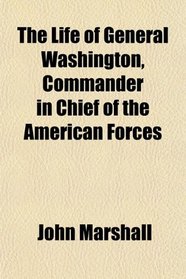 The Life of General Washington, Commander in Chief of the American Forces