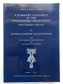 Summary Catalogue of the Anglo-Saxon Collections: Non-ferrous Metals (British Archaeological Reports)