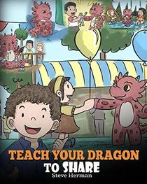 Teach Your Dragon To Share: A Dragon Book To Teach Kids How To Share. A Cute Story To Help Children Understand Sharing and Teamwork. (My Dragon Books)