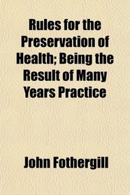 Rules for the Preservation of Health; Being the Result of Many Years Practice