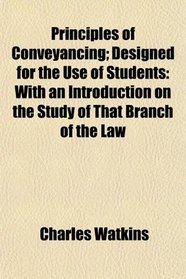 Principles of Conveyancing; Designed for the Use of Students: With an Introduction on the Study of That Branch of the Law