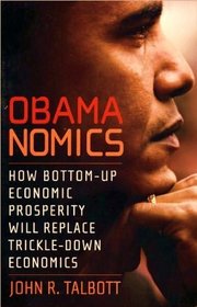 Obamanomics : How Bottom-Up Economic Prosperity Will Replace Trickle-Down Economics