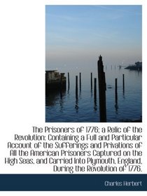 The Prisoners of 1776; a Relic of the Revolution: Containing a Full and Particular Account of the Su