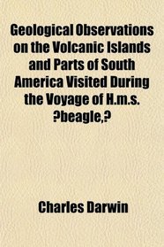 Geological Observations on the Volcanic Islands and Parts of South America Visited During the Voyage of H.m.s. beagle,