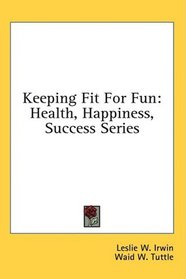 Keeping Fit For Fun: Health, Happiness, Success Series