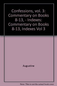 Confessions, Vol. 3: Commentary on Books 8-13 & Indexes