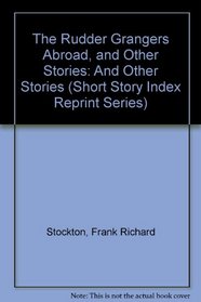 The Rudder Grangers Abroad, and Other Stories: And Other Stories (Short Story Index Reprint Series)