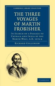 The Three Voyages of Martin Frobisher: In Search of a Passage to Cathaia and India by the North-West, A.D. 1576-8 (Cambridge Library Collection - Hakluyt First Series)
