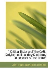 A Critical History of the Celtic Religion and Learning Containing An account of the Druids