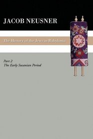 A History of the Jews in Babylonia, Part II: The Early Sasanian Period (South Florida Studies in the History of Judaism)