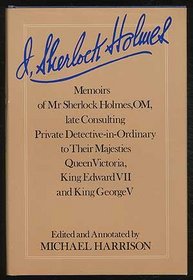 I, Sherlock Holmes: Memoirs of Mr. Sherlock Holmes, OM, late consulting private detective-in-ordinary to their majesties Queen Victoria, King Edward VII, and King George V