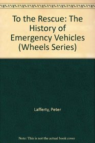 To the Rescue: The History of Emergency Vehicles (Wheels Series)