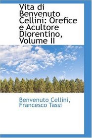 Vita di Benvenuto Cellini: Orefice e Acultore Diorentino, Volume II